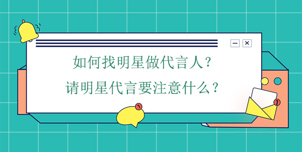 如何找明星做代言人？請(qǐng)明星代言要注意什么